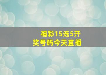 福彩15选5开奖号码今天直播