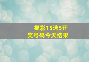 福彩15选5开奖号码今天结果