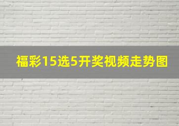 福彩15选5开奖视频走势图