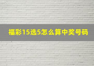 福彩15选5怎么算中奖号码