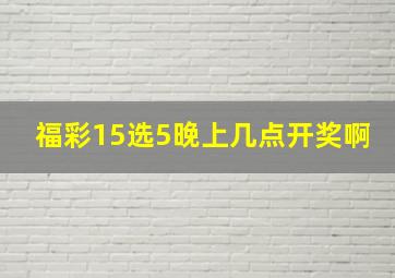 福彩15选5晚上几点开奖啊