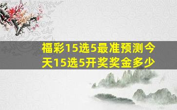 福彩15选5最准预测今天15选5开奖奖金多少