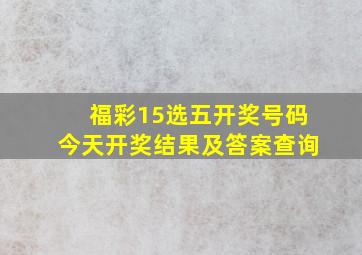 福彩15选五开奖号码今天开奖结果及答案查询