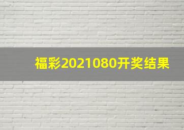 福彩2021080开奖结果