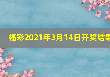 福彩2021年3月14日开奖结果