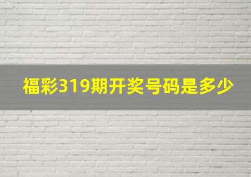 福彩319期开奖号码是多少