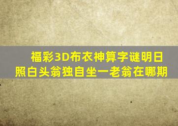 福彩3D布衣神算字谜明日照白头翁独自坐一老翁在哪期