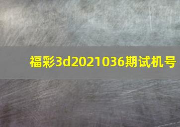 福彩3d2021036期试机号