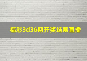 福彩3d36期开奖结果直播