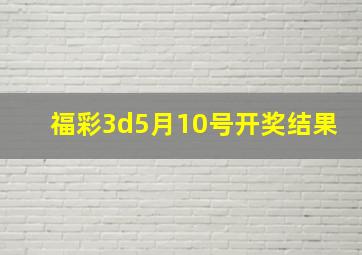 福彩3d5月10号开奖结果