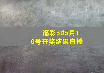 福彩3d5月10号开奖结果直播