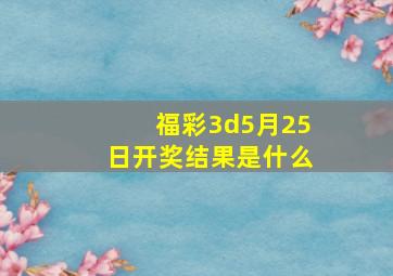 福彩3d5月25日开奖结果是什么