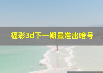 福彩3d下一期最准出啥号