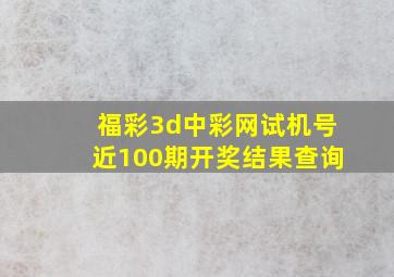 福彩3d中彩网试机号近100期开奖结果查询