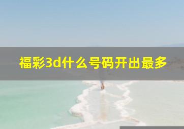 福彩3d什么号码开出最多