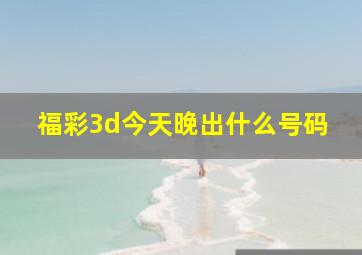 福彩3d今天晚出什么号码