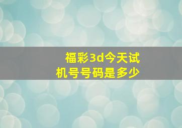 福彩3d今天试机号号码是多少