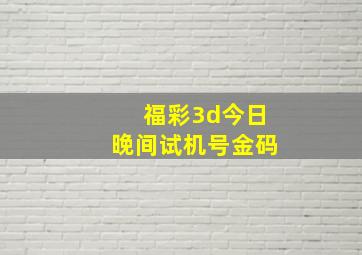 福彩3d今日晚间试机号金码