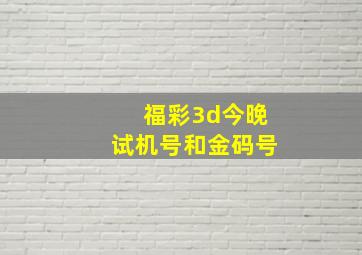 福彩3d今晚试机号和金码号