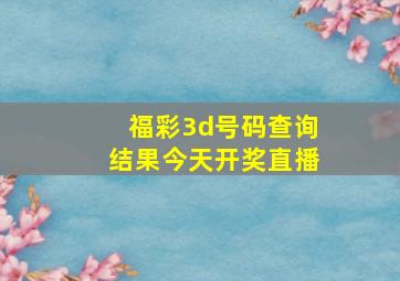 福彩3d号码查询结果今天开奖直播