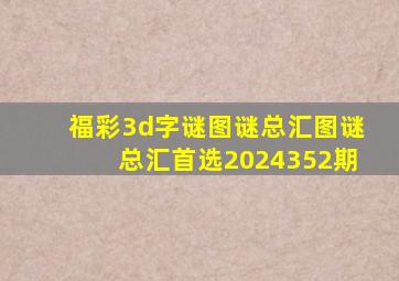 福彩3d字谜图谜总汇图谜总汇首选2024352期