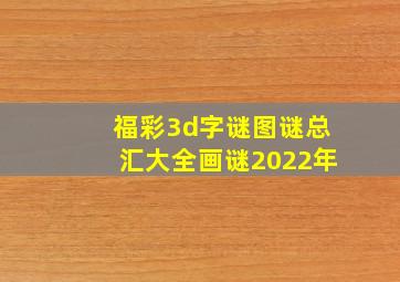 福彩3d字谜图谜总汇大全画谜2022年