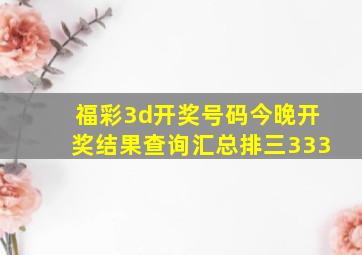 福彩3d开奖号码今晚开奖结果查询汇总排三333