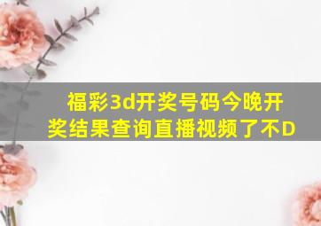 福彩3d开奖号码今晚开奖结果查询直播视频了不D