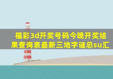 福彩3d开奖号码今晚开奖结果查询表最新三地字谜总su汇