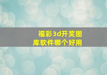 福彩3d开奖图库软件哪个好用