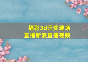 福彩3d开奖现场直播新浪直播视频