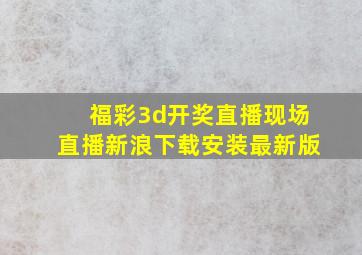 福彩3d开奖直播现场直播新浪下载安装最新版