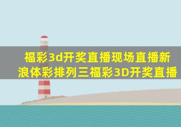 福彩3d开奖直播现场直播新浪体彩排列三福彩3D开奖直播