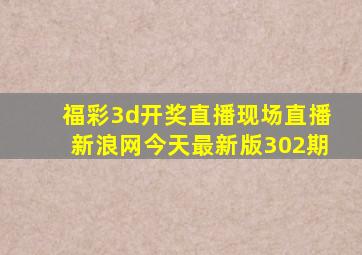 福彩3d开奖直播现场直播新浪网今天最新版302期