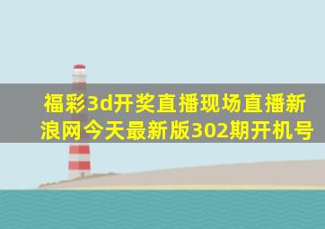 福彩3d开奖直播现场直播新浪网今天最新版302期开机号