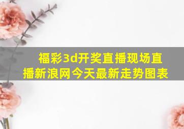 福彩3d开奖直播现场直播新浪网今天最新走势图表