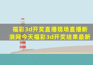 福彩3d开奖直播现场直播新浪网今天福彩3d开奖结果最新