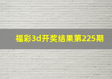 福彩3d开奖结果第225期