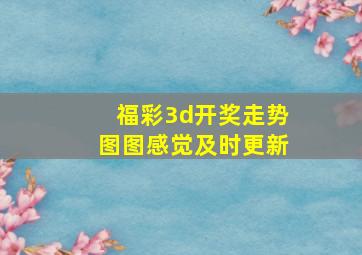 福彩3d开奖走势图图感觉及时更新