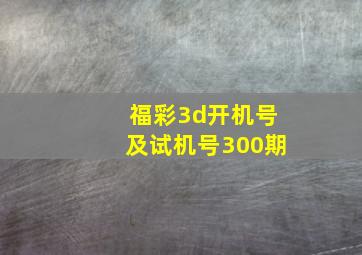 福彩3d开机号及试机号300期