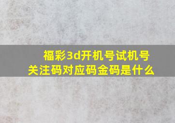 福彩3d开机号试机号关注码对应码金码是什么