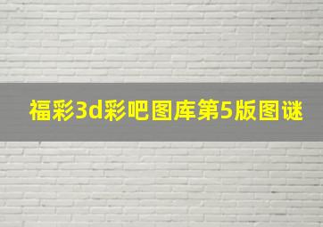 福彩3d彩吧图库第5版图谜