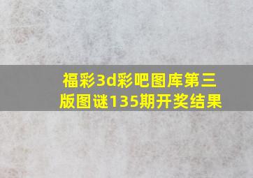 福彩3d彩吧图库第三版图谜135期开奖结果