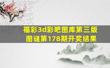 福彩3d彩吧图库第三版图谜第178期开奖结果