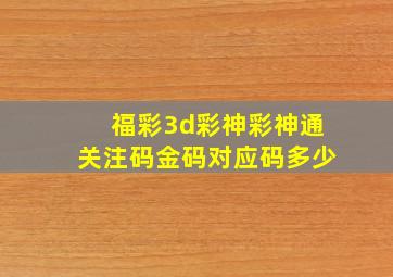 福彩3d彩神彩神通关注码金码对应码多少