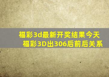 福彩3d最新开奖结果今天福彩3D出306后前后关系