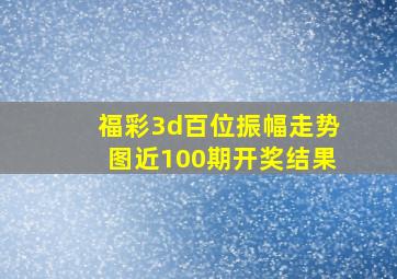 福彩3d百位振幅走势图近100期开奖结果