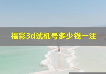 福彩3d试机号多少钱一注