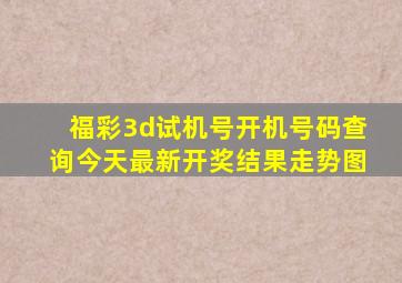 福彩3d试机号开机号码查询今天最新开奖结果走势图