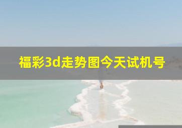 福彩3d走势图今天试机号